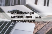 深入解析Zblog网站权重提升策略,从基础优化到高效运营 深入解析Zblog网站权重提升策略,从基础优化到高效运营