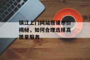 镇江上门网站搭建市价揭秘,如何合理选择高质量服务 镇江上门网站搭建市价揭秘,如何合理选择高质量服务