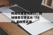 网站权重查询接口,揭秘搜索引擎优化(SEO)的秘密武器 网站权重查询接口,揭秘搜索引擎优化(SEO)的秘密武器