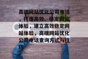 高端网站优化公司电话，打造高效、稳定网站体验，建立高效稳定网站体验，高端网站优化公司电话查询方式与技巧
