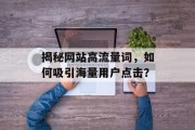 揭秘网站高流量词,如何吸引海量用户点击? 揭秘网站高流量词,如何吸引海量用户点击?