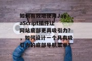 如何有效地使用JavaScript插件让网站底部更具吸引力？，如何设计一个具有吸引力的底部导航菜单？