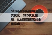SEO小型网站策略及其优化,SEO优化策略,从创建到运营的全面指南 SEO小型网站策略及其优化,SEO优化策略,从创建到运营的全面指南