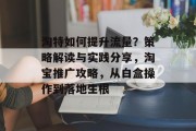 淘特如何提升流量？策略解读与实践分享，淘宝推广攻略，从白盒操作到落地生根