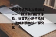 快穿系统男主攻略游戏——一段流畅的剧情体验,快穿男仆新手攻略,流畅剧情体验一探究竟 快穿系统男主攻略游戏——一段流畅的剧情体验,快穿男仆新手攻略,流畅剧情体验一探究竟