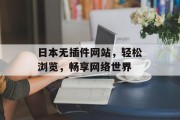 日本无插件网站,轻松浏览,畅享网络世界 日本无插件网站,轻松浏览,畅享网络世界