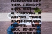 医院网站优化对于医院的发展和患者满意度至关重要。在医院这个竞争激烈、服务重要的一端,只有优化网站,提高用户体验,才能吸引更多的患者并提高医院的整体形象。,医院网站优化,提升用户体验,推动医院发展与提升形象 医院网站优化对于医院的发展和患者满意度至关重要。在医院这个竞争激烈、服务重要的一端,只有优化网站,提高用户体验,才能吸引更多的患者并提高医院的整体形象。,医院网站优化,提升用户体验,推动医院发展与提升形象