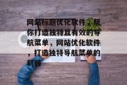 网站标题优化软件，帮你打造独特且有效的导航菜单，网站优化软件，打造独特导航菜单的利器