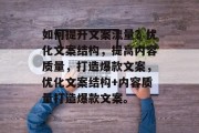如何提升文案流量?优化文案结构,提高内容质量,打造爆款文案,优化文案结构+内容质量打造爆款文案。