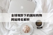 全球视野下的国际购物网站排名解析