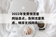 2022年免费领流量网站盘点,告别流量焦虑,畅享无线网络! 2022年免费领流量网站盘点,告别流量焦虑,畅享无线网络!