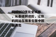 网站SEO优化全攻略,从基础到进阶,让你的网站在搜索引擎中脱颖而出 网站SEO优化全攻略,从基础到进阶,让你的网站在搜索引擎中脱颖而出