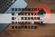 密室游戏攻略之四大秘籍,破解密室难关的利器!,密室游戏攻略,四大秘籍揭秘!破解密室难题的最佳武器! 密室游戏攻略之四大秘籍,破解密室难关的利器!,密室游戏攻略,四大秘籍揭秘!破解密室难题的最佳武器!