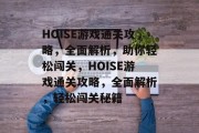 HOISE游戏通关攻略,全面解析,助你轻松闯关,HOISE游戏通关攻略,全面解析,轻松闯关秘籍 HOISE游戏通关攻略,全面解析,助你轻松闯关,HOISE游戏通关攻略,全面解析,轻松闯关秘籍