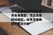 凌云流量网站的兴起及其未来展望,凌云流量网站崛起,未来发展展望及挑战分析 凌云流量网站的兴起及其未来展望,凌云流量网站崛起,未来发展展望及挑战分析