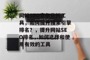 网站SEO竞争分析工具，如何提升搜索引擎排名？，提升网站SEO排名，如何选择和使用有效的工具