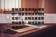昆明流量变现网站哪家好?流量变现技术如何实现?,昆明流量变现网站推荐!如何实现流量变现? 昆明流量变现网站哪家好?流量变现技术如何实现?,昆明流量变现网站推荐!如何实现流量变现?
