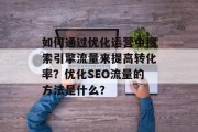 如何通过优化运营中搜索引擎流量来提高转化率?优化SEO流量的方法是什么? 如何通过优化运营中搜索引擎流量来提高转化率?优化SEO流量的方法是什么?