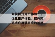 如何提升用户体验？，优化用户体验，提升网站或应用满意度的策略