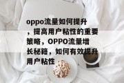 oppo流量如何提升,提高用户粘性的重要策略,OPPO流量增长秘籍,如何有效提升用户粘性 oppo流量如何提升,提高用户粘性的重要策略,OPPO流量增长秘籍,如何有效提升用户粘性