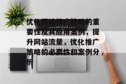 优化网站推广策略的重要性及其应用案例,提升网站流量,优化推广策略的必要性和案例分析 优化网站推广策略的重要性及其应用案例,提升网站流量,优化推广策略的必要性和案例分析