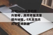 高效boss流量的提升策略,高效老板流量提升秘籍,5大高效方式让业绩翻倍 高效boss流量的提升策略,高效老板流量提升秘籍,5大高效方式让业绩翻倍