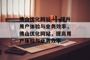 佛山优化网站——提升用户体验与业务效率,佛山优化网站,提高用户体验与业务效率 佛山优化网站——提升用户体验与业务效率,佛山优化网站,提高用户体验与业务效率