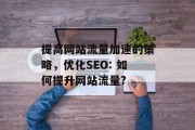 提高网站流量加速的策略，优化SEO: 如何提升网站流量?