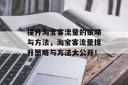 提升淘宝客流量的策略与方法，淘宝客流量提升策略与方法大公开！