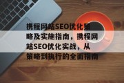 携程网站SEO优化策略及实施指南,携程网站SEO优化实战,从策略到执行的全面指南 携程网站SEO优化策略及实施指南,携程网站SEO优化实战,从策略到执行的全面指南