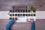 网站升级流量策略,网站流量提升策略优化实践分享 网站升级流量策略,网站流量提升策略优化实践分享