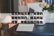 优化网站流量,关键的策略和技巧,提高网站流量,策略与技巧指南 优化网站流量,关键的策略和技巧,提高网站流量,策略与技巧指南