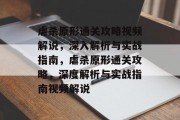 虐杀原形通关攻略视频解说,深入解析与实战指南,虐杀原形通关攻略,深度解析与实战指南视频解说 虐杀原形通关攻略视频解说,深入解析与实战指南,虐杀原形通关攻略,深度解析与实战指南视频解说