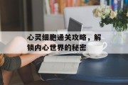 心灵细胞通关攻略，解锁内心世界的秘密