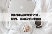 揭秘网站扣流量之谜,原因、影响及应对策略 揭秘网站扣流量之谜,原因、影响及应对策略