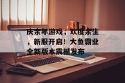 庆余年游戏，欢度余生，新服开启！大鱼霸业全新版本震撼发布