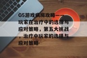G5游戏病房攻略——玩家在治疗中的选择与应对策略，第五大挑战，治疗中玩家的选择与应对策略