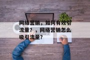 网络营销,如何有效引流量?,网络营销怎么吸引流量? 网络营销,如何有效引流量?,网络营销怎么吸引流量?