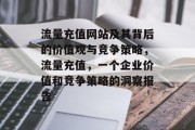 流量充值网站及其背后的价值观与竞争策略,流量充值,一个企业价值和竞争策略的洞察报告 流量充值网站及其背后的价值观与竞争策略,流量充值,一个企业价值和竞争策略的洞察报告