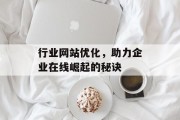 行业网站优化,助力企业在线崛起的秘诀 行业网站优化,助力企业在线崛起的秘诀