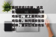最贱游戏8攻略，逃出低俗陷阱，重塑在线游戏体验，史上最贱玩游戏指南，如何摆脱低俗陷阱，重获在线游戏乐趣!