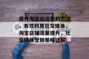 提升淘宝店流量的方法，有效利用社交媒体，淘宝店铺流量提升，社交媒体营销策略详解