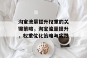 淘宝流量提升权重的关键策略,淘宝流量提升,权重优化策略与实践