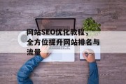 网站SEO优化教程,全方位提升网站排名与流量 网站SEO优化教程,全方位提升网站排名与流量