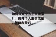 如何提升个人主页流量?,提升个人主页流量,策略和技巧 如何提升个人主页流量?,提升个人主页流量,策略和技巧