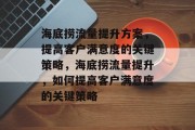 海底捞流量提升方案,提高客户满意度的关键策略,海底捞流量提升,如何提高客户满意度的关键策略