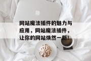 网站魔法插件的魅力与应用,网站魔法插件,让你的网站焕然一新! 网站魔法插件的魅力与应用,网站魔法插件,让你的网站焕然一新!