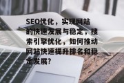 SEO优化,实现网站的快速发展与稳定,搜索引擎优化,如何推动网站快速提升排名和稳定发展? SEO优化,实现网站的快速发展与稳定,搜索引擎优化,如何推动网站快速提升排名和稳定发展?