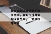 提高网站流量策略的全面指南,全方位提升网站流量策略,一站式指导手册 提高网站流量策略的全面指南,全方位提升网站流量策略,一站式指导手册