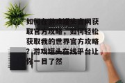 如何在游戏罐头官网获取官方攻略,如何轻松获取我的世界官方攻略?游戏罐头在线平台让你一目了然 如何在游戏罐头官网获取官方攻略,如何轻松获取我的世界官方攻略?游戏罐头在线平台让你一目了然